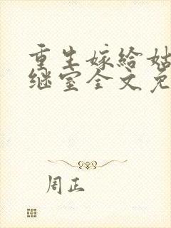 重生嫁给姑父当继室全文免费阅读