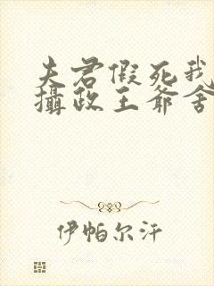 夫君假死我高嫁摄政王爷舍命宠短剧全集