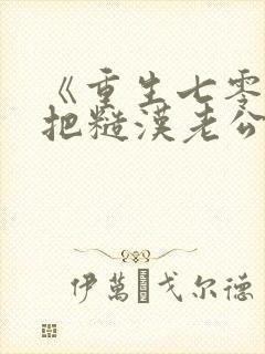 《重生七零,我把糙汉老公拿下了》