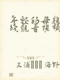 年轻的母亲4在线观看视频完整版 年轻的母亲4在线观看视频完整版