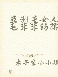 亚洲老女人擦她毛茸茸的阴户