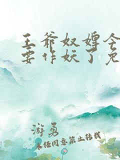 王爷奴婢今天又要作妖了免费看
