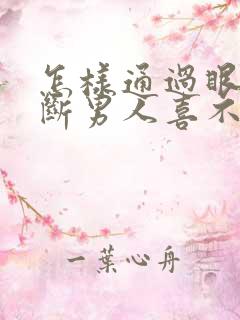 怎样通过眼神判断男人喜不喜欢你