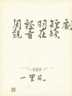 周轻羽短剧免费观看在线