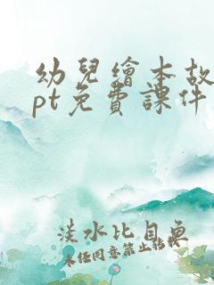 幼儿绘本故事ppt免费课件 幼儿绘本故事ppt免费课件