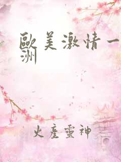 欧美激情一区亚洲 欧美激情一区亚洲