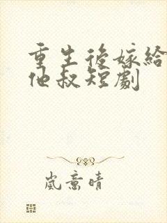 重生后嫁给前任他叔短剧
