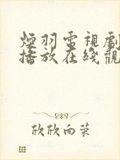 焕羽电视剧免费播放在线观看10集