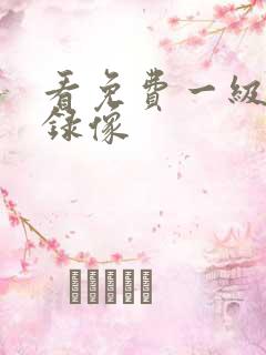 看免费一级黄色录像 看免费一级黄色录像