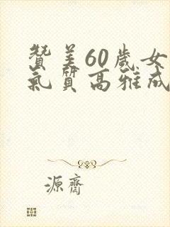 赞美60岁女人气质高雅成语 赞美60岁女人气质高雅成语