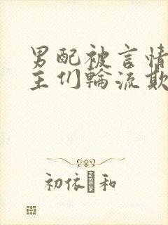 男配被言情文男主们轮流欺负