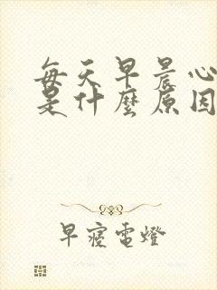 每天早晨心脏疼是什么原因