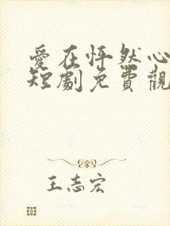 爱在怦然心动时短剧免费观看全集