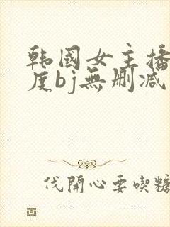 韩国女主播大尺度bj无删减