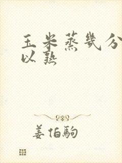 玉米蒸几分钟可以熟