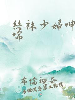 丝袜少妇呻吟娇喘