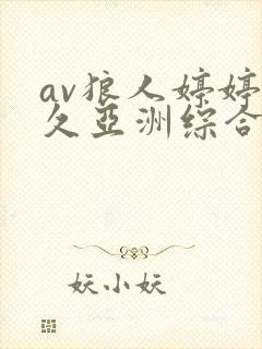 av狼人婷婷久久亚洲综合 av狼人婷婷久久亚洲综合