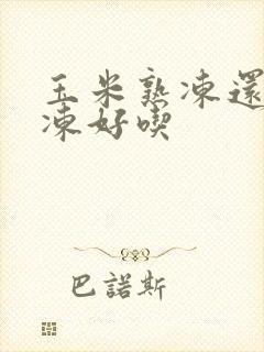 玉米熟冻还是生冻好吃