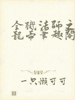 全职法师之御天龙帝笔趣阁