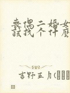 丧偶二婚女人应该找个什么样的男人