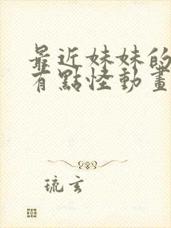 最近妹妹的样子有点怪动画