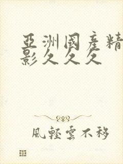 亚洲国产精品电影久久久 亚洲国产精品电影久久久