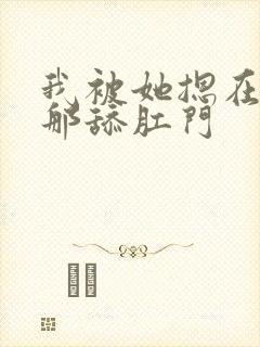 我被她摁在屁股那舔肛门