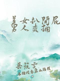美女扒开屁股让男人爽捅 美女扒开屁股让男人爽捅