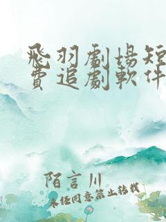 飞羽剧场短剧免费追剧软件