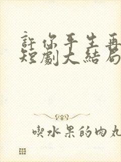 许你平生再无我短剧大结局