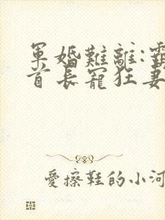 军婚难离:霸道首长宠狂妻