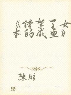 《错拿了女主剧本的咸鱼》作者:秀木成林 《错拿了女主剧本的咸鱼》作者:秀木成林