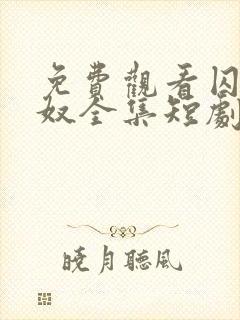 免费观看囚爱为奴全集短剧 免费观看囚爱为奴全集短剧