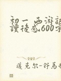 初一 西游记 读后感600字