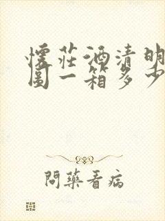 怀庄酒清明上河图一箱多少钱