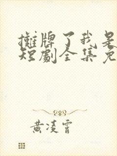 摊牌了我是龙妈短剧全集免费播放