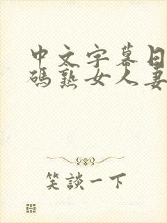 中文字幕日韩有码熟女人妻 中文字幕日韩有码熟女人妻