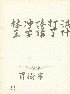 林冲棒打洪教头主要讲了什么 林冲棒打洪教头主要讲了什么