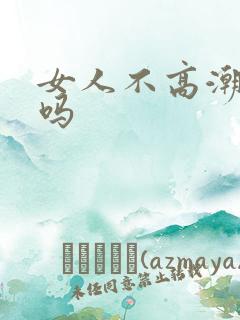 女人不高潮正常吗