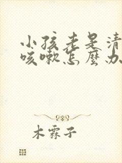 小孩老是清嗓子咳嗽怎么办