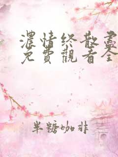 浓情终散尽短剧免费观看全集剧情简介