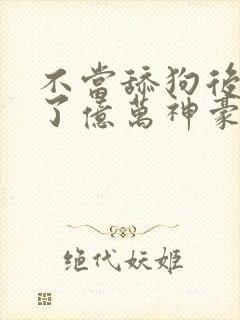 不当舔狗后我成了亿万神豪.