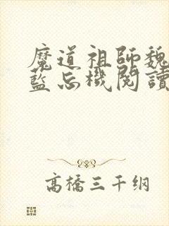 魔道祖师魏无羡蓝忘机阅读全文作者
