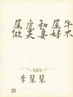 属虎和属牛相配做夫妻好不好