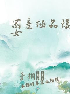 国产极品爆操美女