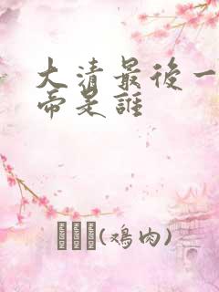 大清最后一位皇帝是谁