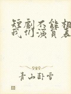 短剧不能相爱的我们演员表