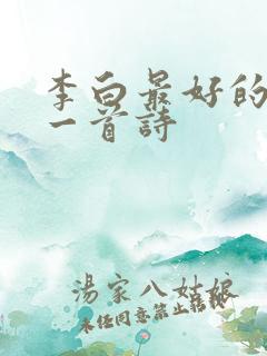 李白最好的是哪一首诗 李白最好的是哪一首诗