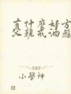 有什么好方式让父亲戒酒瘾