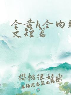 全黄h全肉细节文短篇